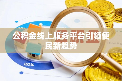 遂平公积金线上服务平台引领便民新趋势