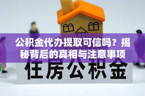 遂平公积金代办提取可信吗？揭秘背后的真相与注意事项