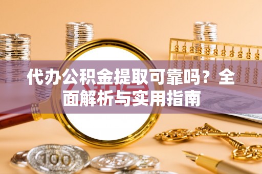 遂平代办公积金提取可靠吗？全面解析与实用指南
