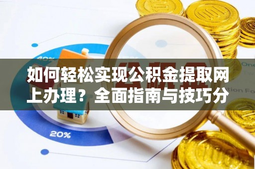 遂平如何轻松实现公积金提取网上办理？全面指南与技巧分享