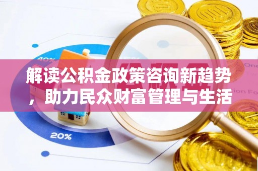 遂平解读公积金政策咨询新趋势，助力民众财富管理与生活规划