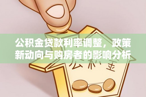 遂平公积金贷款利率调整，政策新动向与购房者的影响分析