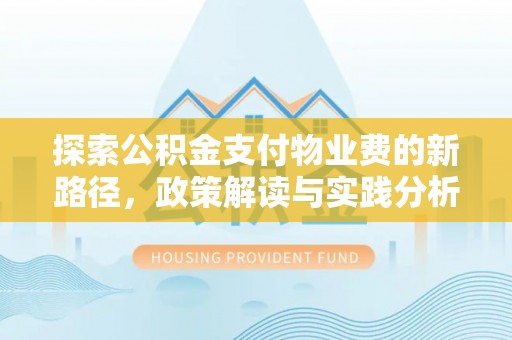 遂平探索公积金支付物业费的新路径，政策解读与实践分析