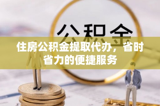遂平住房公积金提取代办，省时省力的便捷服务