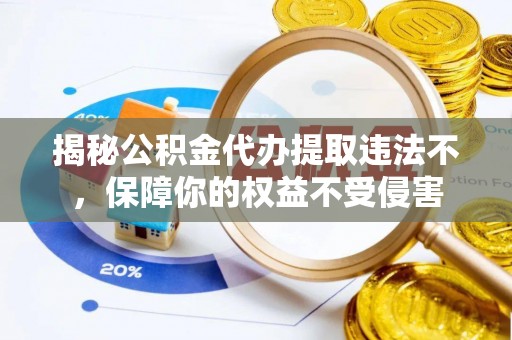 遂平揭秘公积金代办提取违法不，保障你的权益不受侵害
