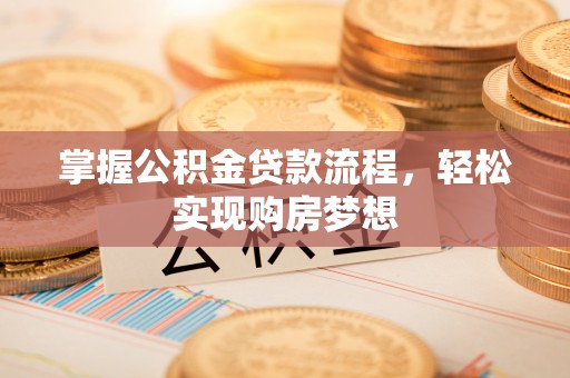 遂平掌握公积金贷款流程，轻松实现购房梦想