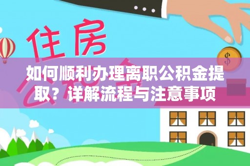 遂平如何顺利办理离职公积金提取？详解流程与注意事项