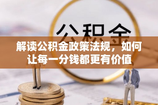 遂平解读公积金政策法规，如何让每一分钱都更有价值
