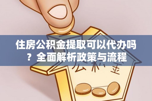 遂平住房公积金提取可以代办吗？全面解析政策与流程