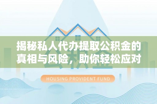 遂平揭秘私人代办提取公积金的真相与风险，助你轻松应对资金难题
