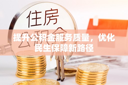 遂平提升公积金服务质量，优化民生保障新路径