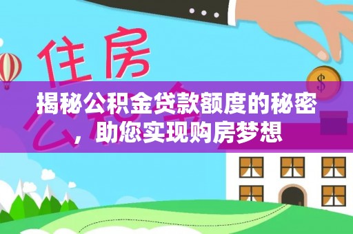 遂平揭秘公积金贷款额度的秘密，助您实现购房梦想
