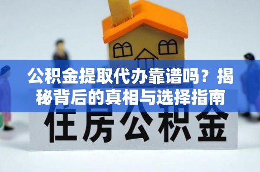 遂平公积金提取代办靠谱吗？揭秘背后的真相与选择指南