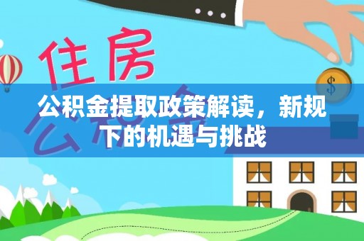 遂平公积金提取政策解读，新规下的机遇与挑战