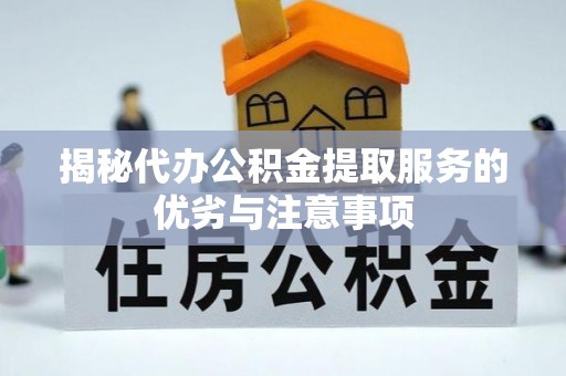 遂平揭秘代办公积金提取服务的优劣与注意事项