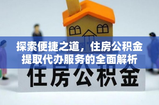 遂平探索便捷之道，住房公积金提取代办服务的全面解析