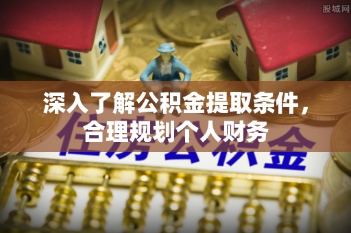 遂平深入了解公积金提取条件，合理规划个人财务