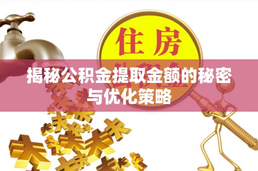 遂平揭秘公积金提取金额的秘密与优化策略