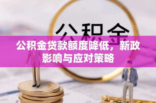 遂平公积金贷款额度降低，新政影响与应对策略