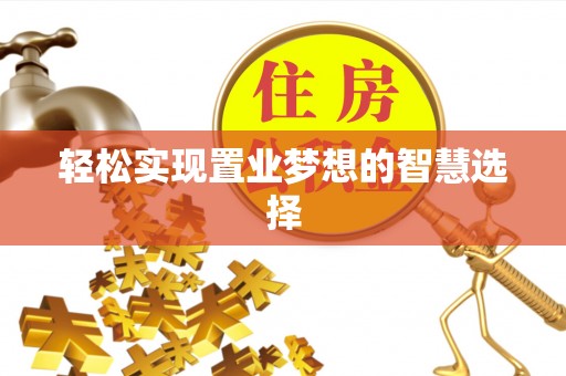 遂平轻松实现置业梦想的智慧选择