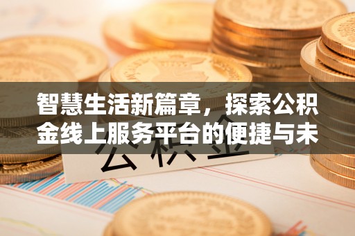 遂平智慧生活新篇章，探索公积金线上服务平台的便捷与未来