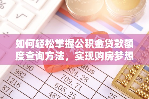 遂平如何轻松掌握公积金贷款额度查询方法，实现购房梦想？