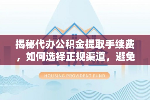 遂平揭秘代办公积金提取手续费，如何选择正规渠道，避免上当受骗