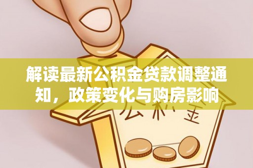 遂平解读最新公积金贷款调整通知，政策变化与购房影响