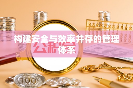 遂平构建安全与效率并存的管理体系