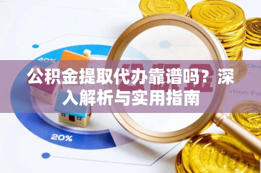遂平公积金提取代办靠谱吗？深入解析与实用指南