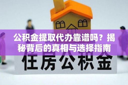遂平公积金提取代办靠谱吗？揭秘背后的真相与选择指南