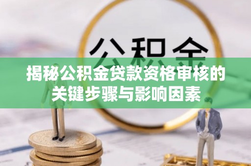 遂平揭秘公积金贷款资格审核的关键步骤与影响因素