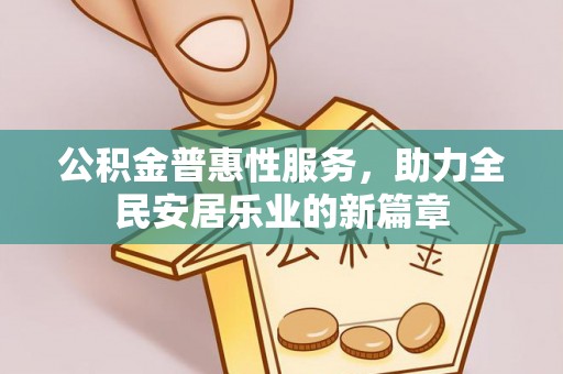 遂平公积金普惠性服务，助力全民安居乐业的新篇章