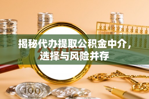 遂平揭秘代办提取公积金中介，选择与风险并存