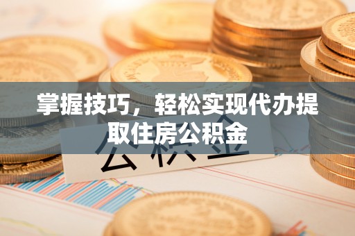 遂平掌握技巧，轻松实现代办提取住房公积金