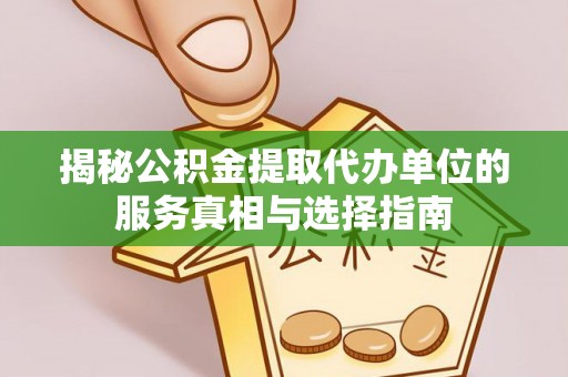 遂平揭秘公积金提取代办单位的服务真相与选择指南