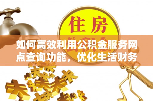 遂平如何高效利用公积金服务网点查询功能，优化生活财务管理