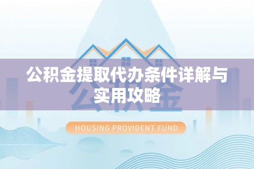遂平公积金提取代办条件详解与实用攻略