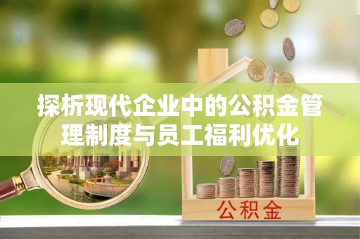 遂平探析现代企业中的公积金管理制度与员工福利优化