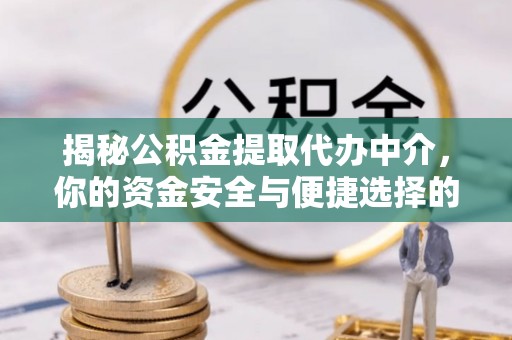 遂平揭秘公积金提取代办中介，你的资金安全与便捷选择的平衡点