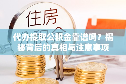 遂平代办提取公积金靠谱吗？揭秘背后的真相与注意事项