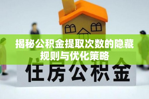 遂平揭秘公积金提取次数的隐藏规则与优化策略