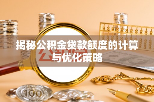 遂平揭秘公积金贷款额度的计算与优化策略