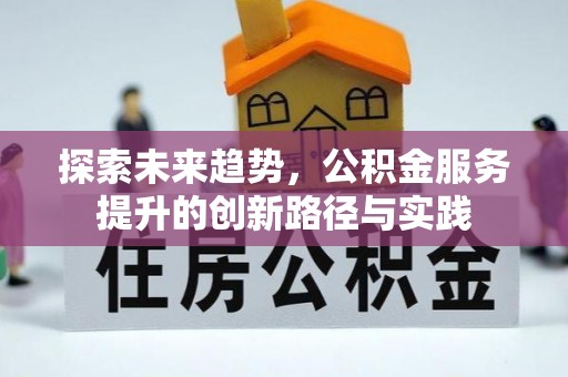 遂平探索未来趋势，公积金服务提升的创新路径与实践