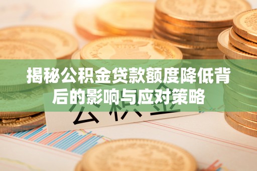 遂平揭秘公积金贷款额度降低背后的影响与应对策略