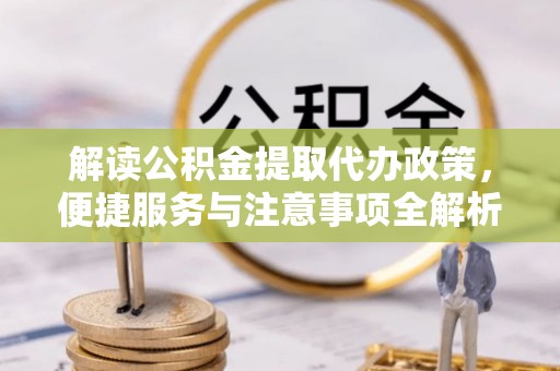 遂平解读公积金提取代办政策，便捷服务与注意事项全解析