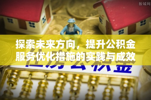 遂平探索未来方向，提升公积金服务优化措施的实践与成效