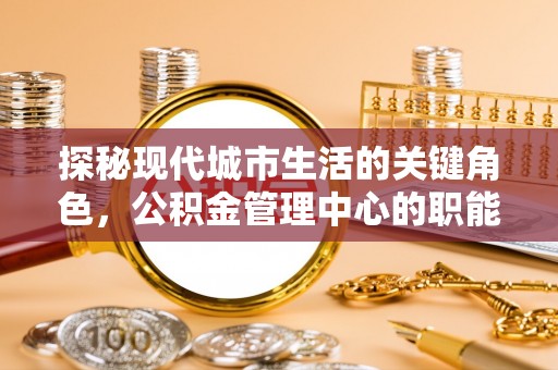 遂平探秘现代城市生活的关键角色，公积金管理中心的职能与影响