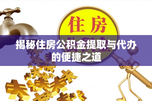 遂平揭秘住房公积金提取与代办的便捷之道