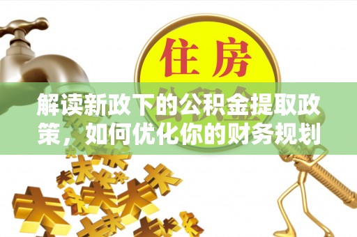 遂平解读新政下的公积金提取政策，如何优化你的财务规划